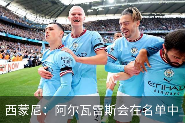 西蒙尼：阿尔瓦雷斯会在名单中 皇马攻防转换能力比我们更强